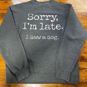 Sorry I'm Late. I Saw a Dog. Sweatshirt